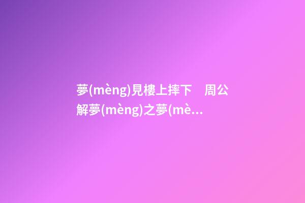 夢(mèng)見樓上摔下　周公解夢(mèng)之夢(mèng)到樓上摔下